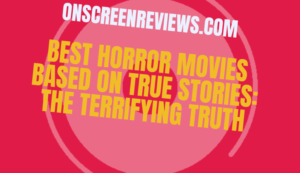 Best Horror Movies Based on True Stories The Terrifying Truth